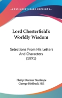 Lord Chesterfield's Worldly Wisdom: Selections From His Letters and Characters 3337136435 Book Cover