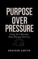 Purpose Over Pressure: Using AI to Become More Human, Not Less B0HB5HS2FY Book Cover