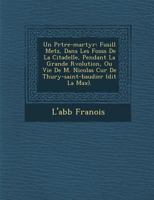 Un PR Tre-Martyr: Fusill Metz, Dans Les Foss S de La Citadelle, Pendant La Grande R Volution, Ou Vie de M. Nicolas Cur de Thury-Saint-Baudier (Dit La Max ). 1288142269 Book Cover