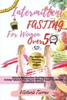 Intermittent Fasting for Women Over 50: The Winning Formula To Lose Weight, Unlock Metabolism And Rejuvenate. It Only Takes A Few Hours Without Food T 1801442576 Book Cover