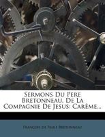 Sermons Du Père Bretonneau, De La Compagnie De Jesus: Carême... 1277496331 Book Cover