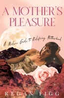 A Mother's Pleasure: A Modern Guide to Redefining Motherhood 0645523704 Book Cover