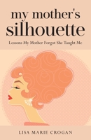 My Mother's Silhouette: Lessons My Mother Forgot She Taught Me 1959099051 Book Cover
