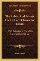 The Public and Private Life of Lord Chancellor Eldon: With Selections from His Correspondence V2 1162961759 Book Cover
