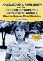 Hazelwood V. Kuhlmeier And the School Newspaper Censorship Debate: Debating Supreme Court Decisions 076602394X Book Cover