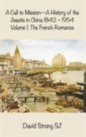 A Call to Mission - A History of the Jesuits in China 1842-1954: Volume I: The French Romance 1925643565 Book Cover