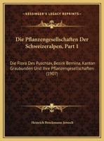 Die Pflanzengesellschaften Der Schweizeralpen, Part 1: Die Flora Des Puschlav, Bezirk Bernina, Kanton Graubunden Und Ihre Pflanzengesellschaften (1907) 1168471923 Book Cover