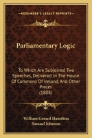 Parliamentary Logic: To Which Are Subjoined Two Speeches, Delivered In The House Of Commons Of Ireland, And Other Pieces 1165683830 Book Cover