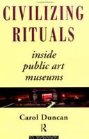 Civilizing Rituals: Inside Public Art Museums (Re Visions : Critical Studies in the History and Theory of Art) 0415070120 Book Cover
