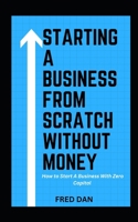 Starting a Business from Scratch Without Money: How to Start A Business With Zero Capital B0BXNK5D8P Book Cover
