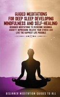 Guided Meditations for Deep Sleep, Developing Mindfulness and Self-Healing: Beginner Meditations to Overcome Insomnia, Anxiety, Depression, Relieve Your Stress and Live The Happiest Life Possible 180134535X Book Cover