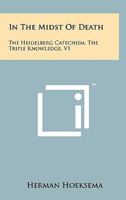 In The Midst Of Death: The Heidelberg Catechism, The Triple Knowledge, V1 1258148277 Book Cover