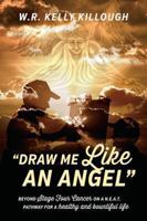 Draw Me Like an Angel: Beyond Stage Four Cancer on A N.E.A.T. Pathway for a Healthy and Bountiful Life 1478715375 Book Cover