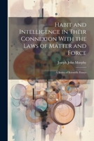 Habit and Intelligence in Their Connexion With the Laws of Matter and Force: A Series of Scientific Essays 1021938092 Book Cover