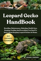 LEOPARD GECKO HANDBOOK: Breeding, Maintenance, Selecting, Health Care, Keeping, Feeding And Everything You Need To Know About Keeping Leopard Geckos At Home. B0FFHBJPBL Book Cover