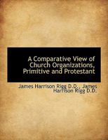 A Comparative View of Church Organizations, Primitive and Protestant 1020917059 Book Cover