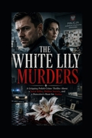 THE WHITE LILY MURDERS: A Gripping Polish Crime Thriller About a Serial Killer, Hidden Secrets, and a Detective's Hunt for Justice B0HD18BR7G Book Cover