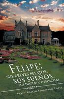 Felipe: Sus Breves Relatos, Sus Sue OS, Sus Dichas y Desdichas 1463321163 Book Cover