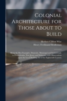 Colonial architecture for those about to build; being the best examples, domestic, municipal and institutional, in Pennsylvania, New Jersey and ... local building art of the eighteenth century 1014943779 Book Cover