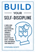 Build Your Self-Discipline: A Simple Guide to Overcome Procrastination, Build Mental Toughness, Relentless Willpower, Develop Healthy Habits, Overcome Fears and Increase Your Productivity B084DG2M9B Book Cover