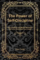 The Power of Self-Discipline: How Discipline and Mental Resilience Will Help You Achieve Your Goals 1806475952 Book Cover
