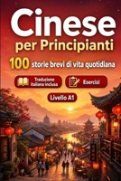 Il cinese per Principianti A1: 100 storie brevi di vita quotidiana: Migliora la comprensione e l'espressione scritta con semplici situazioni bilingue della vita quotidiana (Italian Edition) B0H7LTNR88 Book Cover