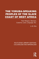 The Yoruba-Speaking Peoples of the Slave Coast of West Africa: Their Religion, Manners, Customs, Laws, Language, Etc 1032436824 Book Cover