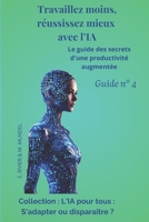 Travaillez moins, réussissez mieux avec l'IA: Le guide des secrets d'une productivité augmentée - Guide N°4 (L’IA pour tous : s’adapter ou disparaitre ... comprendre et utiliser l'IA) (French Edition) B0F2F48MJ5 Book Cover