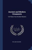 Ancient and Modern Ornaments: 120 Plates From the Best Masters 1376873230 Book Cover
