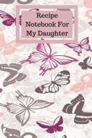 Recipe Notebook For My Daughter: Blank Cookbook for 100 Recipes – Small Paperback 1720113041 Book Cover