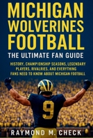 Michigan Wolverines Football: The Ultimate Fan Guide: History, championship seasons, legendary players, rivalries, and everything fans need to know about Michigan Football B0G6YDPN4D Book Cover
