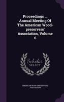 Proceedings ... Annual Meeting Of The American Wood-preservers' Association, Volume 6 1286270561 Book Cover