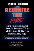Reignite the Fire: Sex Positions and Erotic Secrets That Make You Better in Bed at Any Age — For the Man and Woman Who’s Older, Bolder — and Ready for the Best Sex of Their Life B0FFZN85SX Book Cover