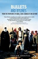 Bullets and Bylines: From the Frontlines of Kabul, Delhi, Damascus and Beyond 1720226733 Book Cover