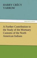 A Further Contribution to the Study of the Mortuary Customs of the North American Indians 101821495X Book Cover