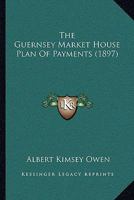 The Guernsey Market House Plan of Payments (Classic Reprint) 1167178777 Book Cover