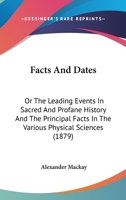 Facts And Dates: Or The Leading Events In Sacred And Profane History And The Principal Facts In The Various Physical Sciences 1164642332 Book Cover