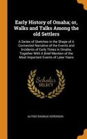 Early History of Omaha; Or, Walks and Talks Among the Old Settlers: A Series of Sketches in the Shape of a Connected Narrative of the Events and Incidents of Early Times in Omaha, Together with a Brie 0344905691 Book Cover