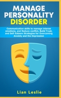 Manage Personality Disorder: Communication skills to manage intense emotions, and Reduce conflict, Build trust, and Self-esteem Strategies for Overcoming Anxiety and the Depression 167181343X Book Cover