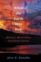 When the Earth Was New: Memory, Materiality, and Numic Ritual 1647692342 Book Cover