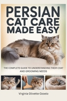 PERSIAN CAT CARE MADE EASY: THE COMPLETE GUIDE TO UNDERSTANDING THEIR COAT AND GROOMING NEEDS B0GP8BVJNK Book Cover