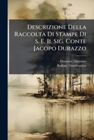 Descrizione Della Raccolta Di Stampe Di S. E. Il Sig. Conte Jacopo Durazzo, Patrizio Genovese Ec. EC: Esposta in Una Dissertazione Sull'arte Dell'intaglio a Stampa (Classic Reprint) 1293077682 Book Cover