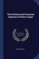 The Political and Financial Opinions of Peter Cooper 101665880X Book Cover