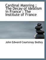 Cardinal Manning ; The Decay of Idealism in France ; The Institute of France 0526094230 Book Cover