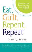 Eat, Guilt, Repent, Repeat: Break the Cycle! Love Your Body, Your Food and Your Life! 1481253255 Book Cover