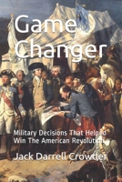 Game Changer: Military Decisions That Helped Win The American Revolution null Book Cover