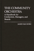 The Community Orchestra: A Handbook for Conductors, Managers, and Boards 0313205620 Book Cover