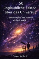 50 UNGLAUBLICHE FAKTEN ÜBER DAS UNIVERSUM: Geheimnisse des Kosmos einfach erklärt (German Edition) B0GTHH36QN Book Cover