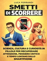 Smetti di Scorrere: Scienza, cultura e curiosità in pillole per recuperare attenzione, pensiero critico e tempo lontano dallo smartphone (Italian Edition) B0GFWDGL6Q Book Cover