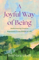 A Joyful Way of Being: Rediscovering Creative Expression in the Middle of Life B0FD42MK61 Book Cover